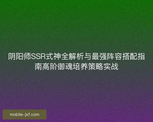 阴阳师SSR式神全解析与最强阵容搭配指南高阶御魂培养策略实战 阴阳师SSR式神全解析与最强阵容搭配指南高阶御魂培养策略实战