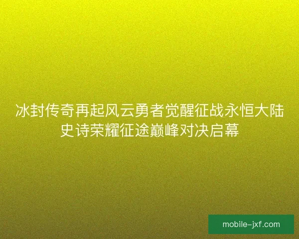 冰封传奇再起风云勇者觉醒征战永恒大陆史诗荣耀征途巅峰对决启幕