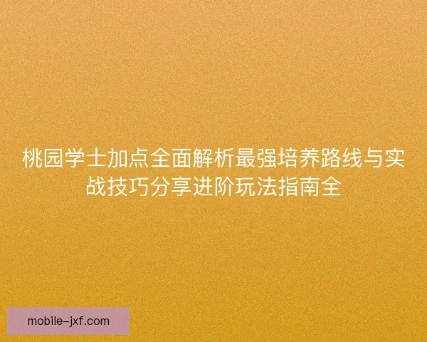 桃园学士加点全面解析最强培养路线与实战技巧分享进阶玩法指南全