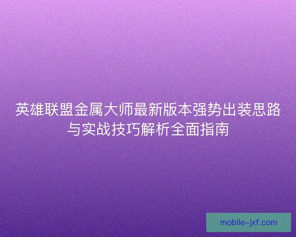英雄联盟金属大师最新版本强势出装思路与实战技巧解析全面指南