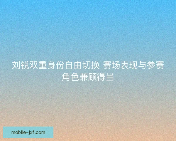 刘锐双重身份自由切换 赛场表现与参赛角色兼顾得当