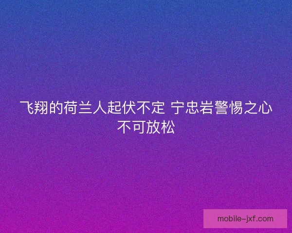 飞翔的荷兰人起伏不定 宁忠岩警惕之心不可放松