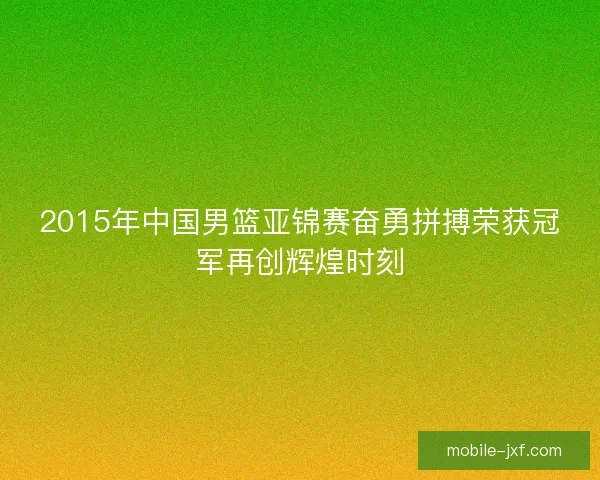 2015年中国男篮亚锦赛奋勇拼搏荣获冠军再创辉煌时刻
