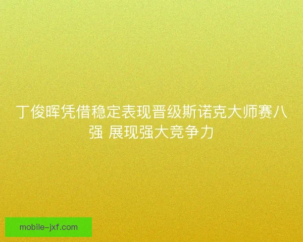 丁俊晖凭借稳定表现晋级斯诺克大师赛八强 展现强大竞争力 丁俊晖凭借稳定表现晋级斯诺克大师赛八强 展现强大竞争力