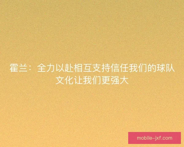 霍兰:全力以赴相互支持信任我们的球队文化让我们更强大 霍兰:全力以赴相互支持信任我们的球队文化让我们更强大